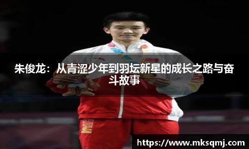 朱俊龙：从青涩少年到羽坛新星的成长之路与奋斗故事